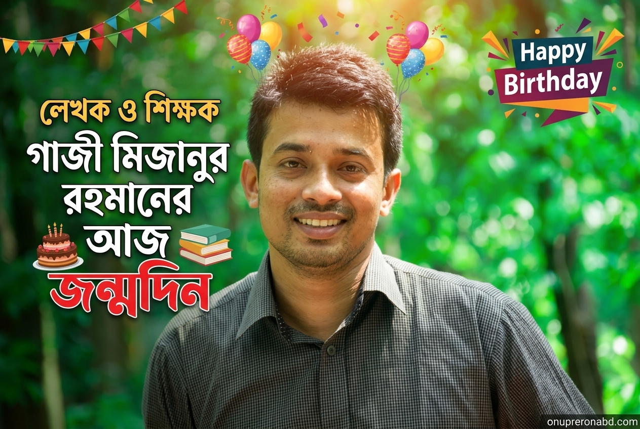 জনপ্রিয় লেখক ও শিক্ষক  গাজী মিজানুর রহমানের আজ জন্মদিন